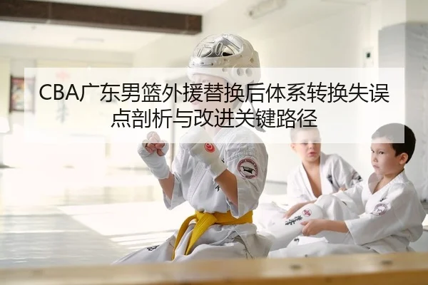 CBA广东男篮外援替换后体系转换失误点剖析与改进关键路径