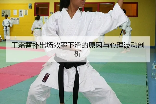 王霜替补出场效率下滑的原因与心理波动剖析